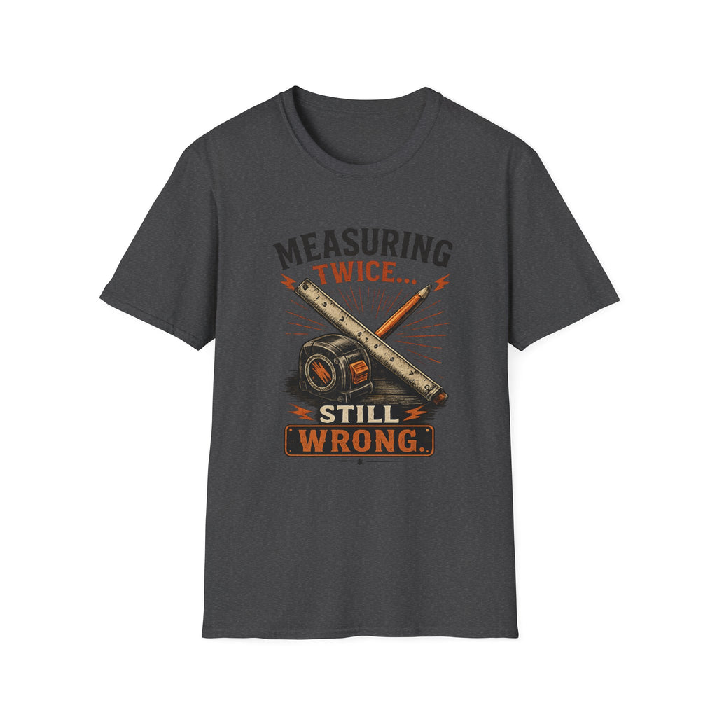 Measuring Twice Still Wrong T-Shirt — Funny Carpenter / DIY Builder Tee